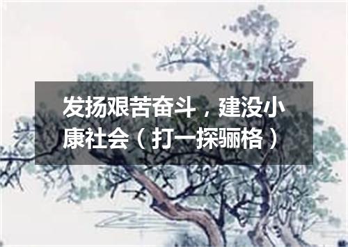 发扬艰苦奋斗，建没小康社会（打一探骊格）
