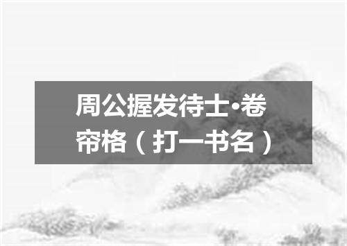 周公握发待士·卷帘格（打一书名）