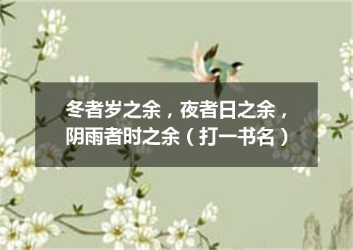 冬者岁之余，夜者日之余，阴雨者时之余（打一书名）
