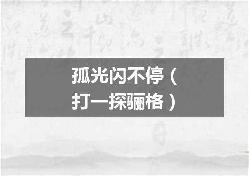 孤光闪不停（打一探骊格）