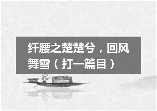 纤腰之楚楚兮，回风舞雪（打一篇目）