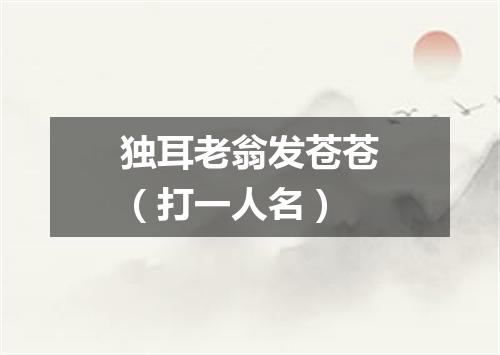 独耳老翁发苍苍（打一人名）