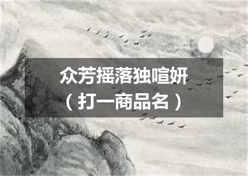 众芳摇落独喧妍（打一商品名）