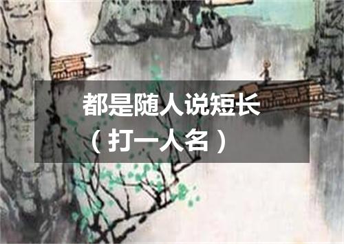 都是随人说短长（打一人名）