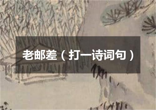 老邮差（打一诗词句）