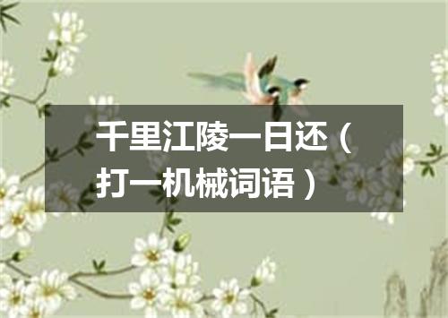 千里江陵一日还（打一机械词语）