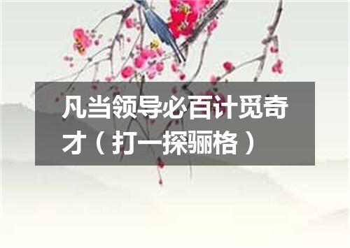 凡当领导必百计觅奇才（打一探骊格）