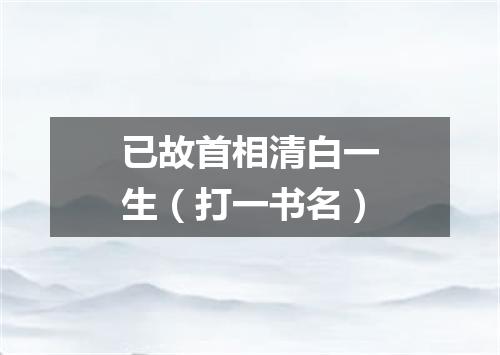 已故首相清白一生（打一书名）