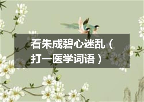 看朱成碧心迷乱（打一医学词语）