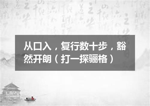 从口入，复行数十步，豁然开朗（打一探骊格）
