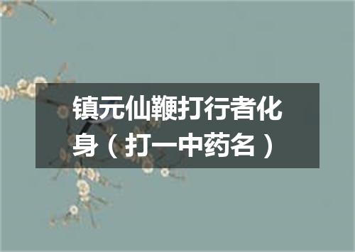 镇元仙鞭打行者化身（打一中药名）