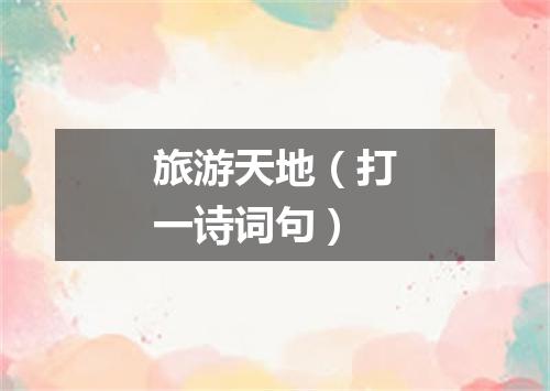 旅游天地（打一诗词句）