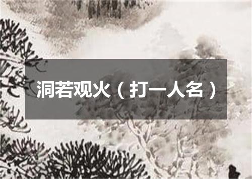 洞若观火（打一人名）