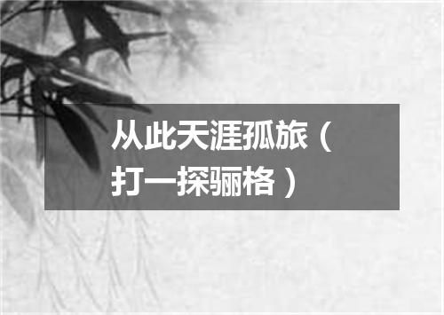 从此天涯孤旅（打一探骊格）