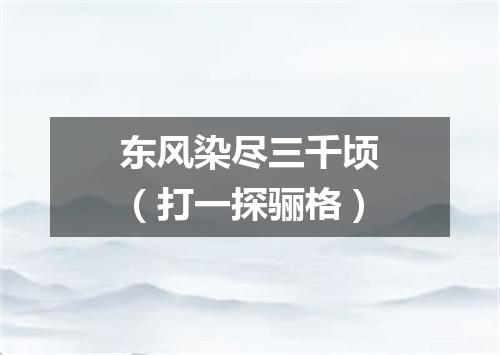 东风染尽三千顷（打一探骊格）