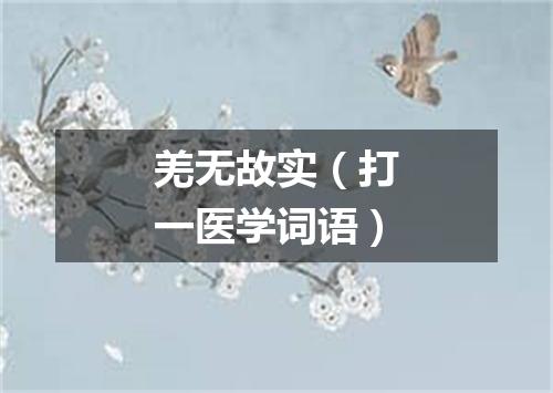 羌无故实（打一医学词语）