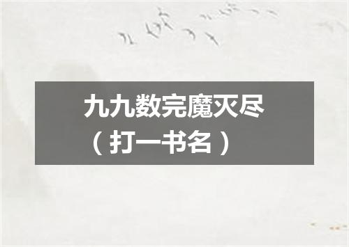 九九数完魔灭尽（打一书名）
