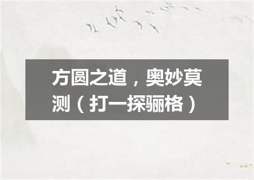 方圆之道，奥妙莫测（打一探骊格）