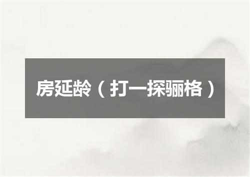 房延龄（打一探骊格）
