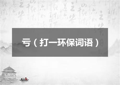 亏（打一环保词语）