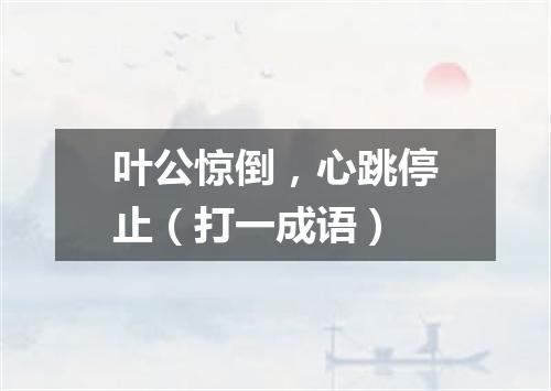 叶公惊倒，心跳停止（打一成语）
