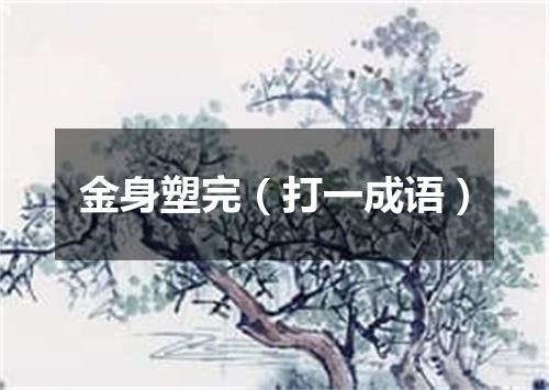 金身塑完（打一成语）
