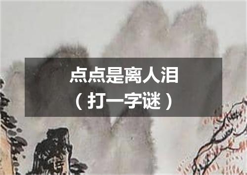 点点是离人泪（打一字谜）