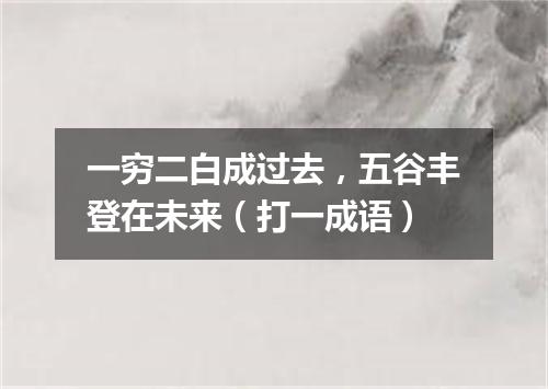 一穷二白成过去，五谷丰登在未来（打一成语）