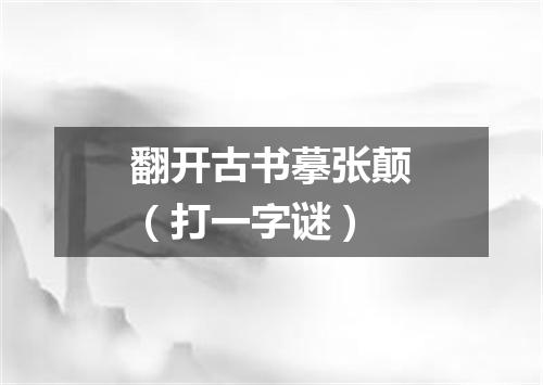 翻开古书摹张颠（打一字谜）