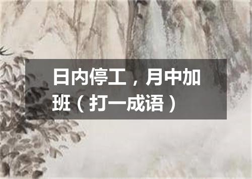 日内停工，月中加班（打一成语）