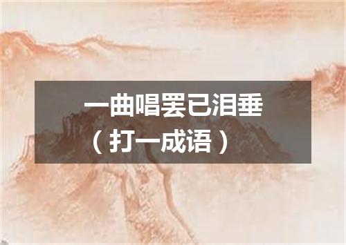 一曲唱罢已泪垂（打一成语）