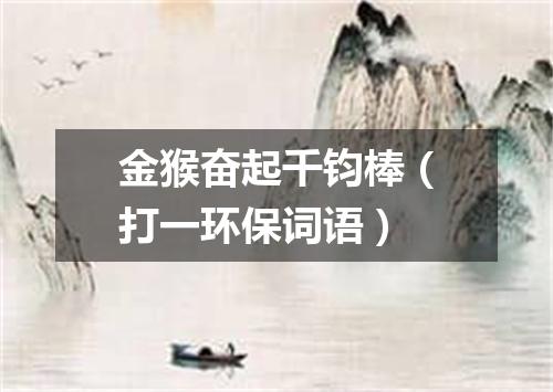 金猴奋起千钧棒（打一环保词语）
