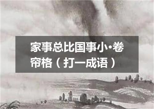 家事总比国事小·卷帘格（打一成语）