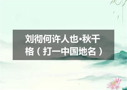 刘彻何许人也·秋千格（打一中国地名）