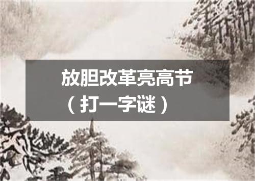 放胆改革亮高节（打一字谜）