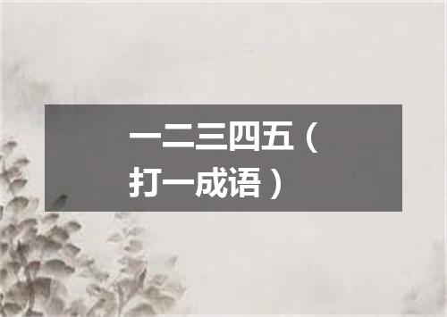 一二三四五（打一成语）