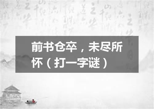 前书仓卒，未尽所怀（打一字谜）