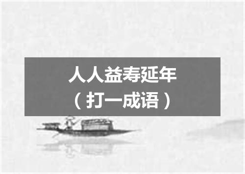 人人益寿延年（打一成语）