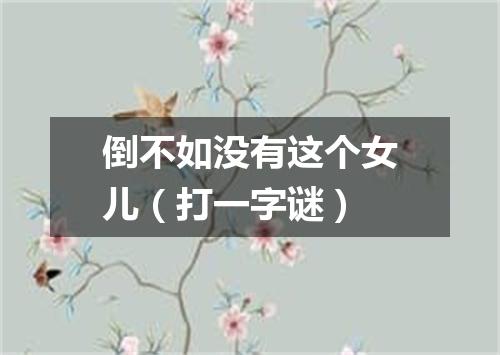 倒不如没有这个女儿（打一字谜）