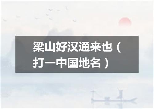 梁山好汉通来也（打一中国地名）