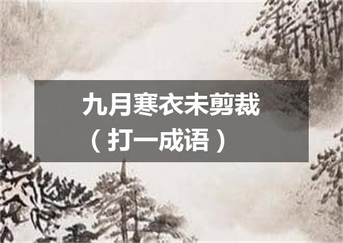 九月寒衣未剪裁（打一成语）