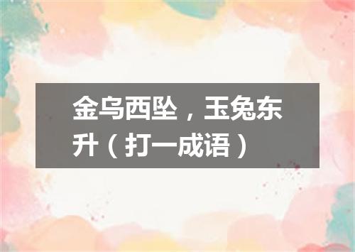 金乌西坠，玉兔东升（打一成语）
