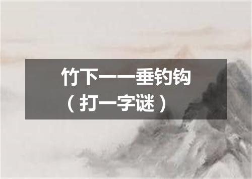 竹下一一垂钓钩（打一字谜）