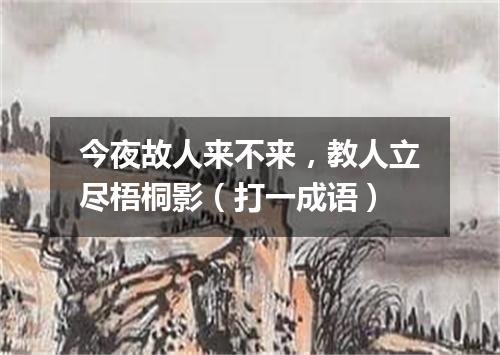 今夜故人来不来，教人立尽梧桐影（打一成语）