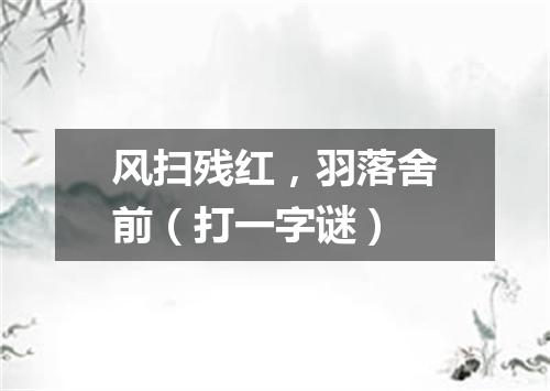 风扫残红，羽落舍前（打一字谜）