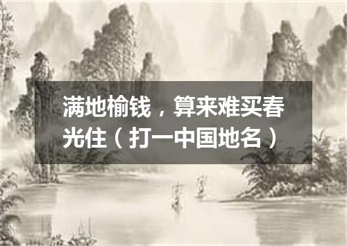 满地榆钱，算来难买春光住（打一中国地名）