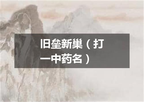 旧垒新巢（打一中药名）