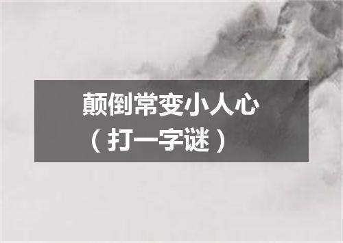 颠倒常变小人心（打一字谜）