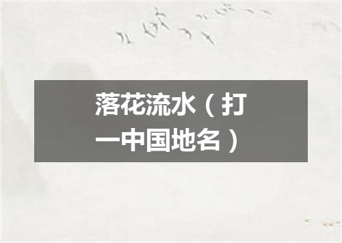 落花流水（打一中国地名）