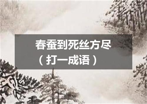 春蚕到死丝方尽（打一成语）